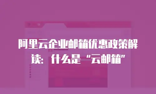 阿里云企业邮箱优惠政策解读：什么是“云邮箱”