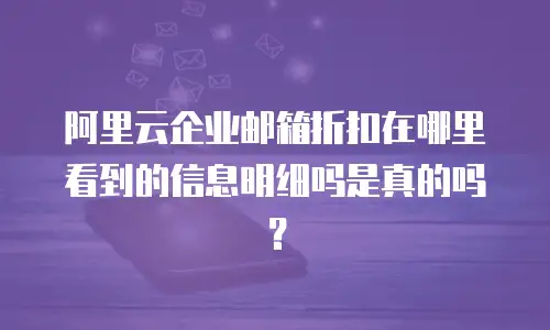 阿里云企业邮箱折扣在哪里看到的信息明细吗是真的吗？