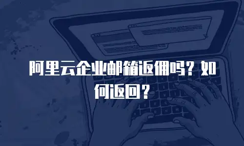 阿里云企业邮箱返佣吗？如何返回？