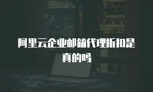 阿里云企业邮箱代理折扣是真的吗
