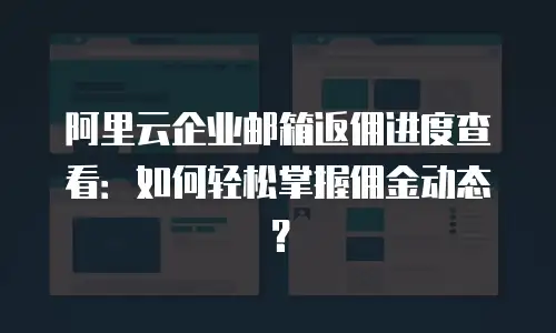 阿里云企业邮箱返佣进度查看:如何轻松掌握佣金动态?
