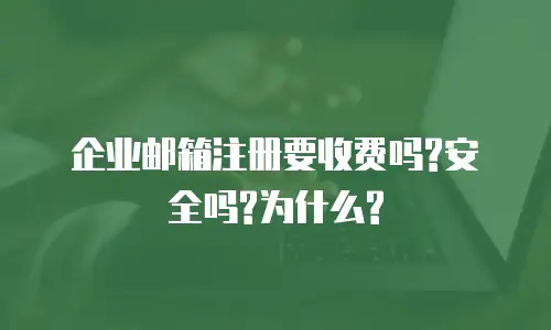 企业邮箱注册要收费吗?安全吗?为什么?
