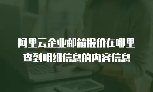 阿里云企业邮箱报价在哪里查到明细信息的内容信息