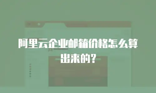 阿里云企业邮箱价格怎么算出来的?