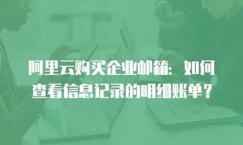 阿里云购买企业邮箱：如何查看信息记录的明细账单？