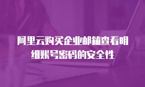 阿里云购买企业邮箱查看明细账号密码的安全性