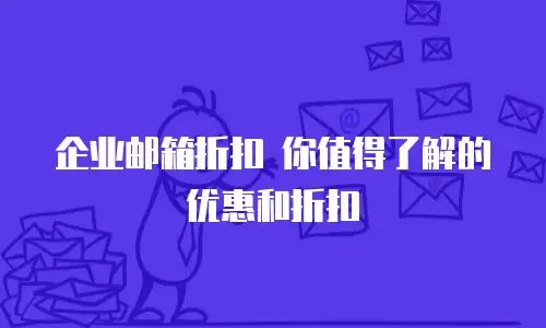  企业邮箱折扣 你值得了解的优惠和折扣