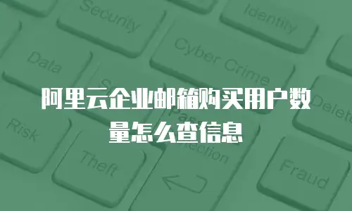 阿里云企业邮箱购买用户数量怎么查信息