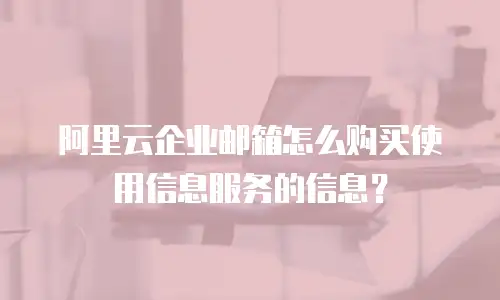 阿里云企业邮箱怎么购买使用信息服务的信息？