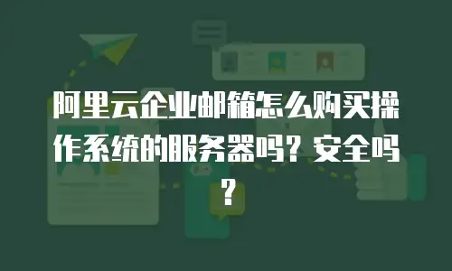 阿里云企业邮箱怎么购买操作系统的服务器吗？安全吗？