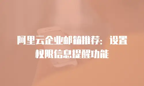 阿里云企业邮箱推荐：设置权限信息提醒功能
