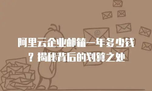 阿里云企业邮箱一年多少钱？揭秘背后的划算之处