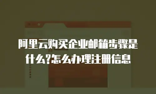 阿里云购买企业邮箱步骤是什么?怎么办理注册信息