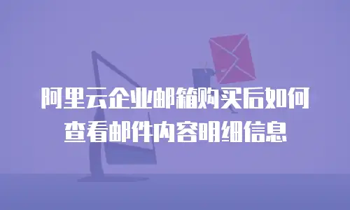 阿里云企业邮箱购买后如何查看邮件内容明细信息