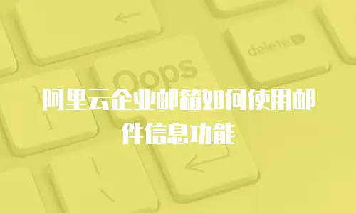 阿里云企业邮箱如何使用邮件信息功能