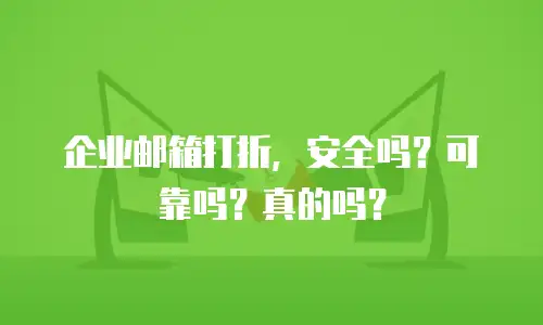 企业邮箱打折，安全吗？可靠吗？真的吗？