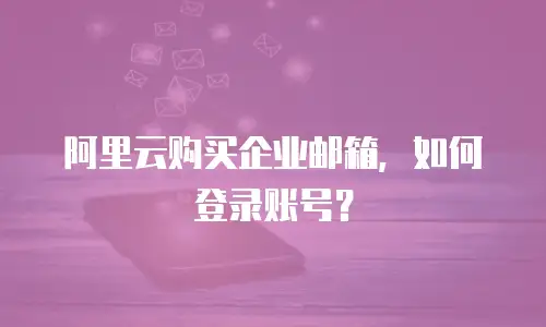 阿里云购买企业邮箱，如何登录账号？