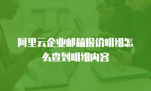 阿里云企业邮箱报价明细怎么查到明细内容