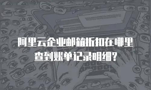 阿里云企业邮箱折扣在哪里查到账单记录明细？