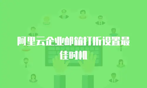阿里云企业邮箱打折设置最佳时机