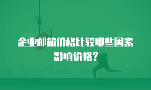 企业邮箱价格比较哪些因素影响价格？