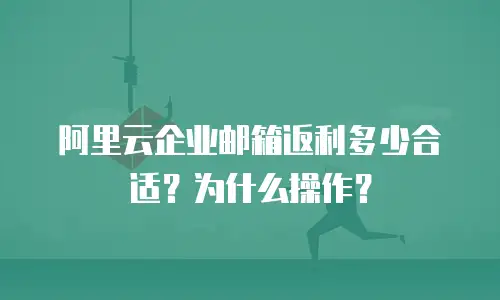 阿里云企业邮箱返利多少合适？为什么操作？