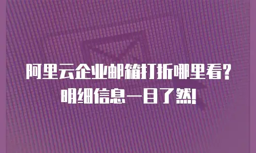 阿里云企业邮箱打折哪里看?明细信息一目了然!