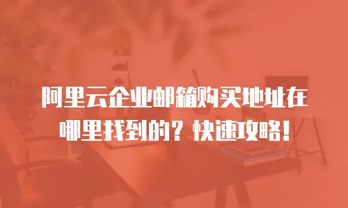 阿里云企业邮箱购买地址在哪里找到的?快速攻略!