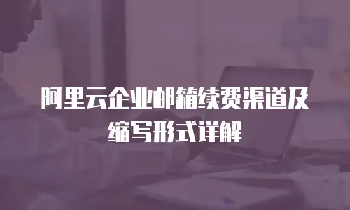 阿里云企业邮箱续费渠道及缩写形式详解