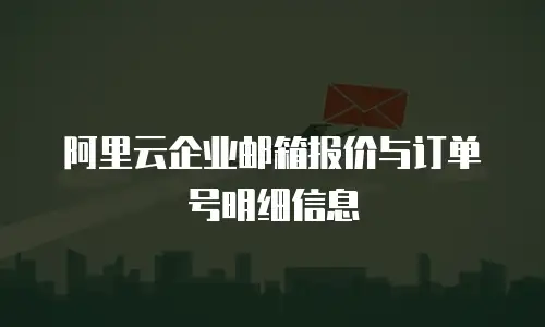 阿里云企业邮箱报价与订单号明细信息