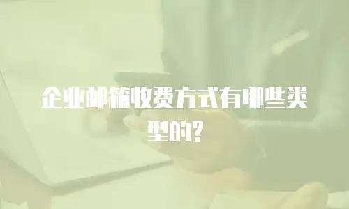 企业邮箱收费方式有哪些类型的?