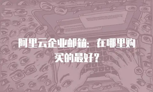 阿里云企业邮箱：在哪里购买的最好？