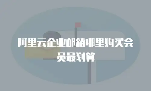 阿里云企业邮箱哪里购买会员最划算