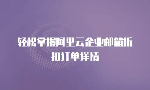 轻松掌握阿里云企业邮箱折扣订单详情