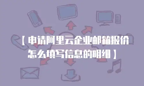 【申请阿里云企业邮箱报价怎么填写信息的明细】