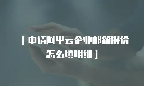 【申请阿里云企业邮箱报价怎么填明细】