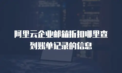 阿里云企业邮箱折扣哪里查到账单记录的信息