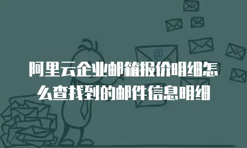 阿里云企业邮箱报价明细怎么查找到的邮件信息明细