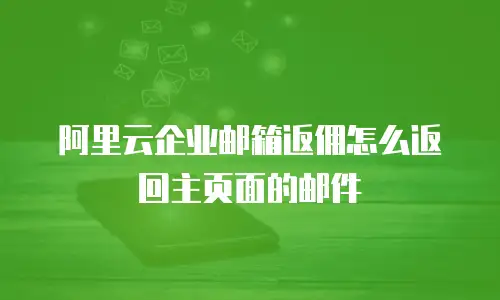 阿里云企业邮箱返佣怎么返回主页面的邮件