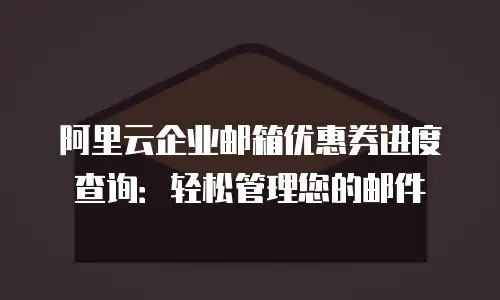 阿里云企业邮箱优惠券进度查询：轻松管理您的邮件