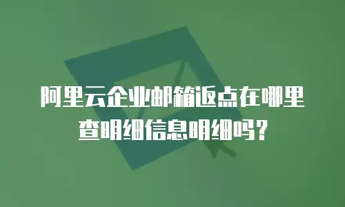 阿里云企业邮箱返点在哪里查明细信息明细吗?