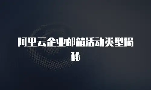 阿里云企业邮箱活动类型揭秘