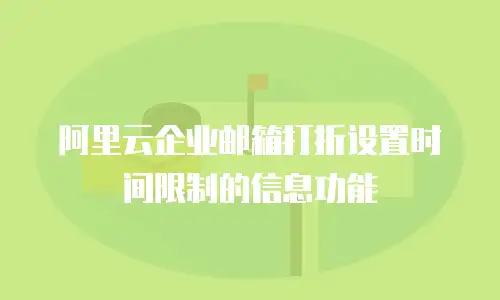 阿里云企业邮箱打折设置时间限制的信息功能