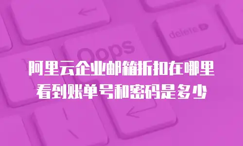 阿里云企业邮箱折扣在哪里看到账单号和密码是多少