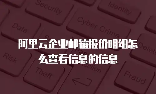 阿里云企业邮箱报价明细怎么查看信息的信息