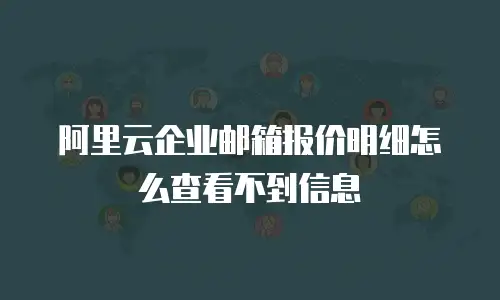 阿里云企业邮箱报价明细怎么查看不到信息