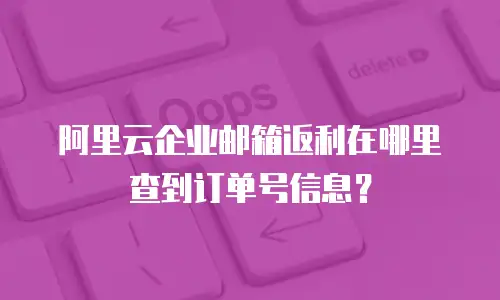 阿里云企业邮箱返利在哪里查到订单号信息？