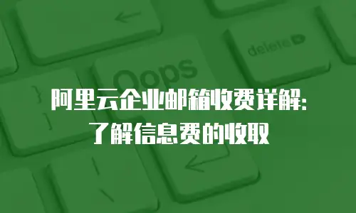 阿里云企业邮箱收费详解：了解信息费的收取