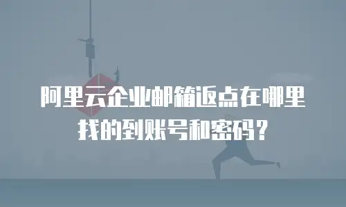 阿里云企业邮箱返点在哪里找的到账号和密码？