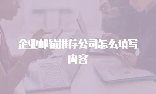 企业邮箱推荐公司怎么填写内容